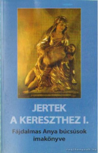 Dr. Lengyel Gyula - Jertek a kereszthez I-II. F�jdalmas Anya b�cs�sok �nekes k�nyve