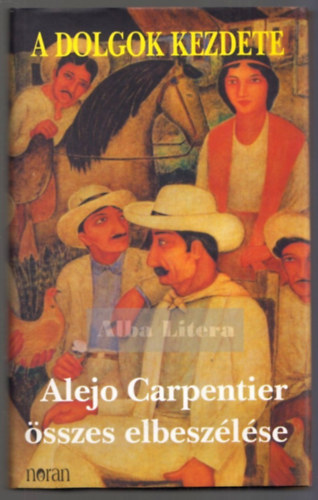 Alejo Carpentier - A dolgok kezdete - Alejo Carpentier összes elbeszélése