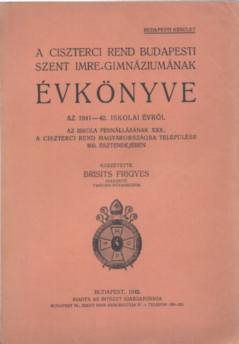 Brisits Frigyes - A Ciszterci Rend budapesti Szent Imre-Gimnáziumának évkönyve az 1941-42. iskolai évről az iskola fennállásának XXX., a ciszterci rend mMagyarországba települése 800. esztendejében