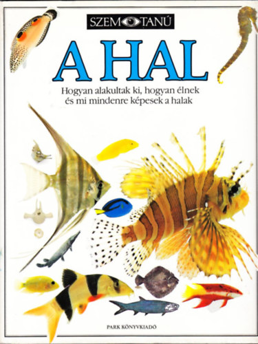 Parker Steve, Szerz� Steve Parker Szerkeszt� Garai Attila Ford�t� Kors�s Zolt�n Lektor Vida Antal - A hal Hogyan alakultak ki, hogyan �lnek �s mi mindenre k�pesek a halak