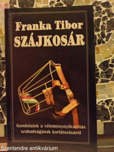 Franka Tibor - Szájkosár GONDOLATOK A VÉLEMÉNYNYILVÁNÍTÁS SZABADSÁGÁNAK KORLÁTOZÁSÁRÓL (Saját képpel)