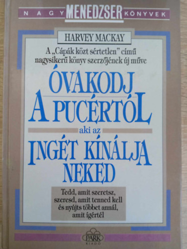 Harvey Mackay, Fenyves Katalin (Szerk.), Rvy Katalin (szerk.), Bresi Csilla (ford.) - vakodj a pucrtl, aki az ingt knlja neked - Tedd, amit szeretsz, szeresd, amit tenned kell s nyjts tbbet annl, amit grtl