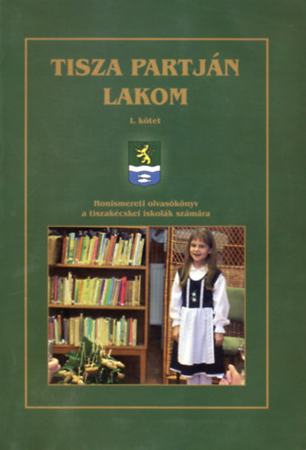 Tajti Erzsbet (szerk.) - Tisza partjn lakom I-II. (Honismereti olvasknyv a tiszakcskei iskolk szmra)