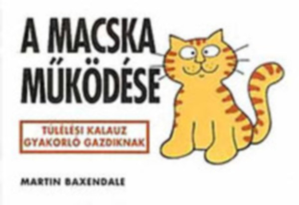 Martin Baxendale - A macska működése TÚLÉLÉSI KALAUZ GYAKORLÓ GAZDIKNAK