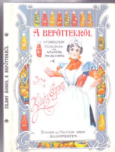 Zilahy Ágnes - A befőttekről. Gyümölcs, főzelék és saláta épen való eltartása. A legújabb tapasztalatok után írta