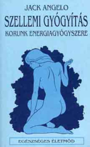 Jack Angelo - Szellemi gygyts  Mi a szellemi gygymd?, Mit tehet nrt a szellemi gygymd?, Az ember energiatere, Mit jelent gygysznak lenni?