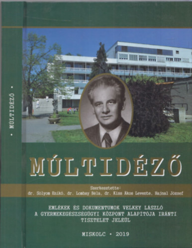 Dr. Slyom Enik (szerk.), Dr. Lombay Bla (szerk.), Dr. Kiss kos Levente (szerk.), Hajnal Jzsef (szerk.) - Mltidz - Emlkek s dokumentumok Velkey Lszl a gyermekegszsggyi kzpont alaptja irnti tisztelet jell (Miskolc 2019)