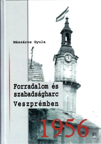 Mszros Gyula - Forradalom s szabadsgharc Veszprmben