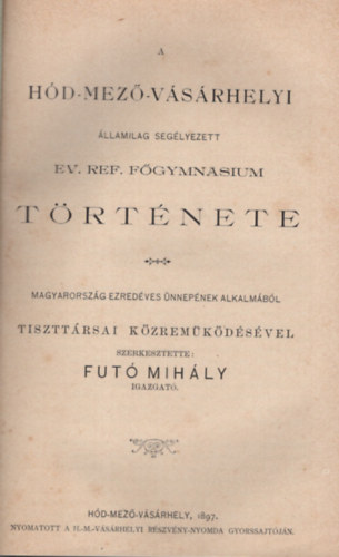 Futó Mihály - A Hód-mező-vásárhelyi államilag segélyezett Ev. Ref. Főgymnasium története (1897)
