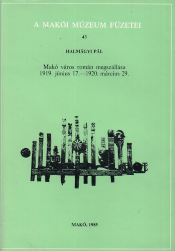 Halm�gyi P�l - Mak� v�ros rom�n megsz�ll�sa (1919. j�nius 17. - 1920. m�rcius 29.) A Mak�i M�zeum F�zetei