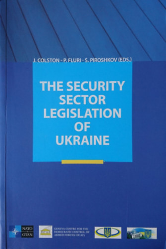 John Colston (szerk.), Philipp Fluri (szerk.), Sergei Piroshkov (szerk.) - The security sector legislation of Ukraine