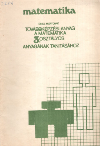 Dr. Ill Mrtonn - Matematika - Tovbbkpzsi anyag a matematika 3. osztlyos anyagnak tantshoz