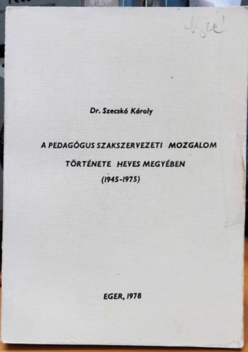Dr. Szecskó Károly - A pedagógus szakszervezeti mozgalom története Heves megyében (1945-1975)