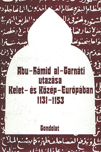 Bolsakov, O.G.-Mongajt, A.L. - Abu-Hmid Al-garnti utazsa kelet- s kzp-eurpban 1131-1153
