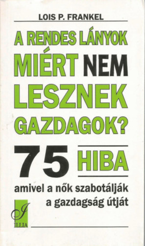 Lois P. Frankel - A rendes lnyok mirt nem lesznek gazdagok? (75 hiba, amivel a nk szabotljk a gazdagsg tjt)