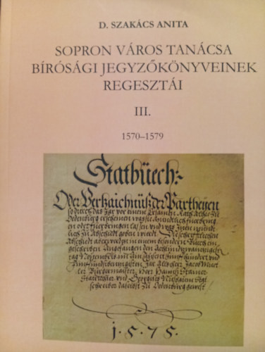 D. Szakács Anita - Sopron város tanácsa bírósági jegyzőkönyveinek regesztái III. 1570-1579