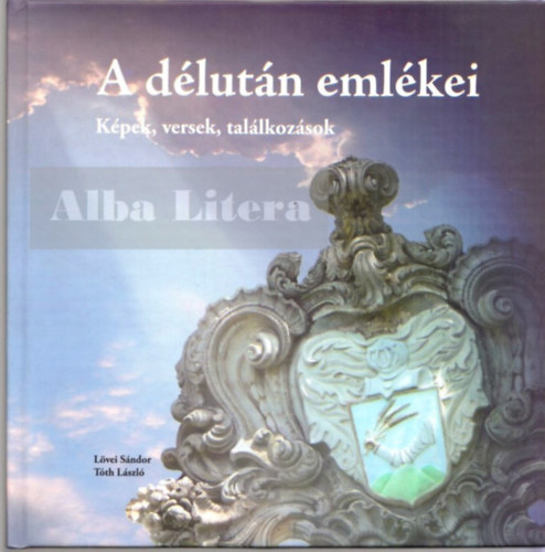 Lvei Sndor, Tth Lszl - A dlutn emlkei - Kpek, versek, tallkozsok ( Lvei Sndor s Tth Lszl kpeivel )