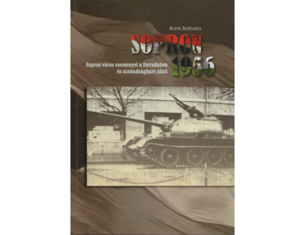 Bank Barbara - Sopron 1956 - Sopron v�ros esem�nyei a forradalom �s szabads�gharc alatt
