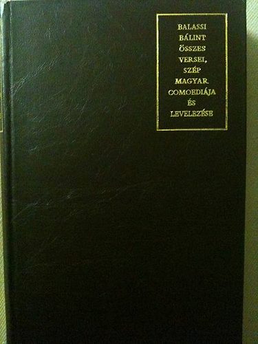 Balassi B�lint - Balassi B�lint �sszes versei, sz�p magyar comoedi�ja �s levelez�se