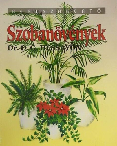 Dr. D. G. Hessayon, Garai Attila (szerk.), Ford.: Szűr-Szabó Katalin, Dr. Lászay György (lektor) - Szobanövények - illusztrált kiadás (Otthonunk dísznövényei / Szobai levéldísznövények / Növényápolás / Cserepek és cserépbe ültetés / Szaporítás / Növényrendellenességek)