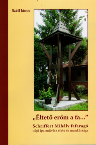 Szll Jnos - " ltet erm a fa...." Schriffert Mihly fafarag npi iparmvsz lete s munkssga CD-vel