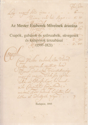 Flrin Mria (szerk.) - Az mester emberek mveinek razsa - Csapk, gubsok s szrszabk, svegesek s kalaposok rszabsai (1597-1821)