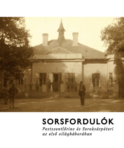 P�pai Tam�s L�szl�, Heilauf Zsuzsanna - Sorsfordul�k - Pestszentl�rinc �s Soroks�rp�teri az els� vil�gh�bor�ban