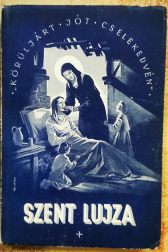 Szent Lujza a szegények nagy szolgálója az Irgalmasnővérek alapító-anyja