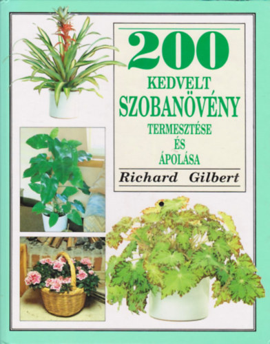 SZERZ Richard Gilbert SZERKESZT Vnyai Mria - 200 kedvelt szobanvny termesztse s polsa Nvnyek ttekintse,Nvnyek tmutatja A-tl Z-ig,A nvnyek elrendezse s polsa,