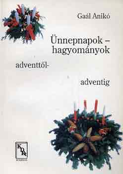 Gaál Anikó - Ünnepnapok-hagyományok adventtől-adventig