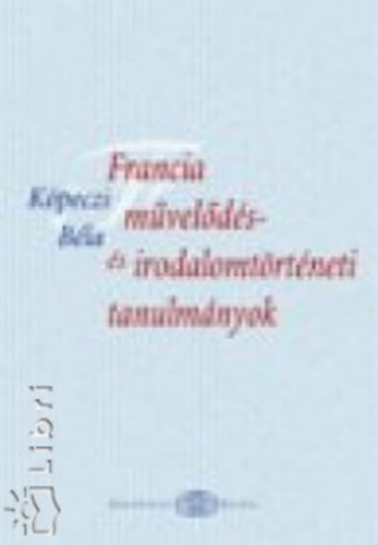 Köpeczi Béla - Francia művelődés- és irodalomtörténeti tanulmányok