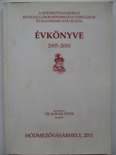 Dr. K�d�r P�ter - A H�dmez�v�s�rhelyi Bethlen G�bor  Reform�tus Gimn�zium �s Szathm�ry Koll�gium �vk�nyve 2005-2010