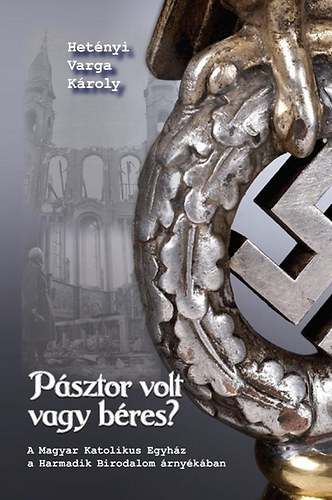 Het�nyi Varga K�roly - P�sztor volt vagy b�res? - A Magyar Katolikus Egyh�z a Harmadik Birodalom �rny�k�ban