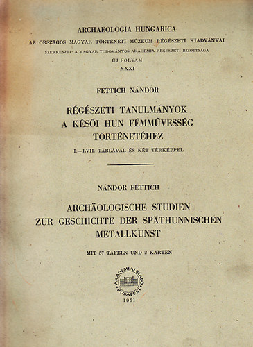 Fettich N�ndor - R�g�szeti tanulm�nyok a k�s�i hun f�mm�vess�g t�rt�net�hez (magyar/deutsch)