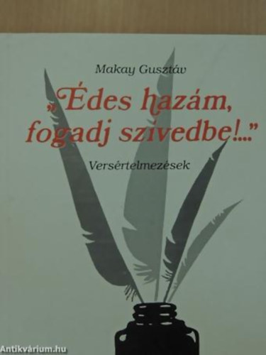 Makay Gusztáv - "Édes hazám, fogadj szívedbe!..." VERSÉRTELMEZÉSEK