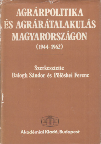 Balogh S�ndor szerk., P�l�skei Ferenc szerk. - Agr�rpolitika �s agr�r�talakul�s Magyarorsz�gon 1944-1962 (dedik�lt)