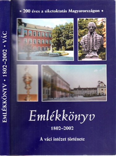 Eml�kk�nyv 1802-2002. (A v�ci int�zet t�rt�nete)- 200 �ves a siketoktat�s Magyarorsz�gon