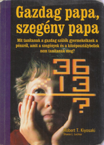 Robert T. Kiyosaki  - Sharon L. Lechter - Gazdag papa, szegny papa - Mit tantanak a gazdag szlk gyermekeiknek a pnzrl, amit a szegnyek s a kzposztlybeliek nem tantanak meg?