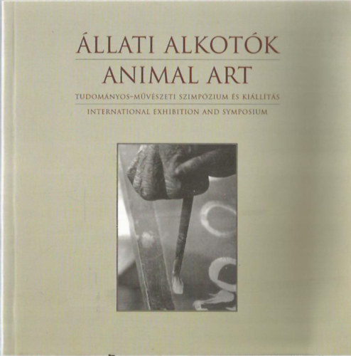 Takcs Rita (szerk.), Hanga Zoltn (szerk.) - llati alkotk - Animal art (Tudomnyos-mvszeti szimpzium s killts)