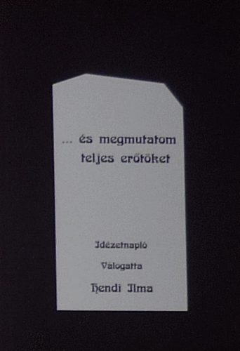 Hendi Ilma (gyjtgette s sszelltotta) - "... s megmutatom teljes ertket" - Idzetnapl