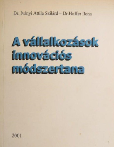 Dr. Iv�nyi Attila Szil�rd, Dr. Hoffer Ilona - A v�llalkoz�sok innov�ci�s m�dszertana 2001