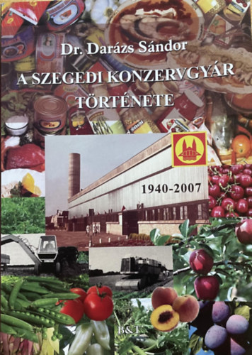 Dar�zs S�ndor Dr. - A Szegedi Konzervgy�r t�rt�nete 1940-2007