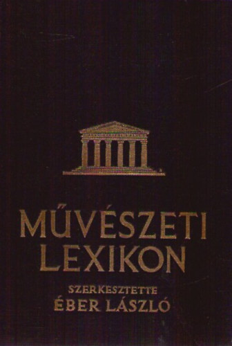 ber Lszl (Szerk.) - Mvszeti lexikon I. - ptszet, szobrszat, festszet, iparmvszet