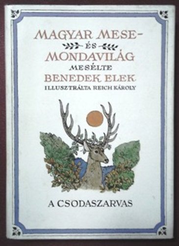 Benedek Elek - A csodaszarvas (Magyar mese- és mondavilág I.) - Reich Károly rajzaival