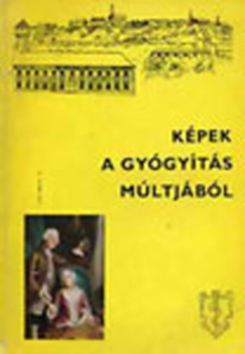 Antall J�zsef (szerk.) - K�pek a gy�gy�t�s m�ltj�b�l - Semmelweis Orvost�rt�neti M�zeum, K�nyvt�r �s Lev�lt�r