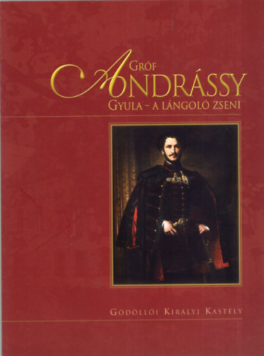 Faludi Ildikó - Gróf Andrássy Gyula - A lángoló zseni COUNT GYULA ANDRÁSSY - THE GLOWING GENIUS - IDŐSZAKI KIÁLLÍTÁS A GÖDÖLLŐI KIRÁLYI KASTÉLY MÚZEUMBAN 2009. JÚNIUS 5. - SZEPTEMBER 27./SEASONAL EXHIBITION IN THE ROYAL PALACE MUSEUM OF GÖDÖLLŐ FR