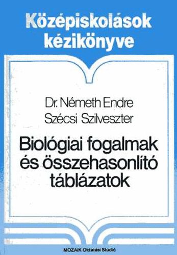 Nmeth Endre dr., Szcsi Szilveszter - Biolgiai fogalmak s sszehasonlt tblzatok - Felvtelizk kziknyve