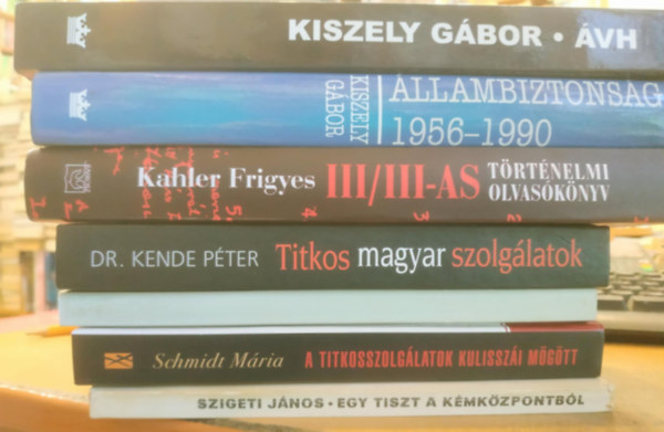 Berki Mihly, Szigeti Jnos, Schmidt Mria, Dr. Kende Pter, Kahler Frigyes, Kiszely Gbor - 7 db Magyar Terror: III/III-as trtnelmi olvasknyv; llambiztonsg 1956-1990; VH (Egy terrorszervezet trtnete); Egy tiszt a kmkzpontbl; Az llamvdelmi hatsg; A titkosszolglatok kulisszi mgtt; Titkos magyar szolgl
