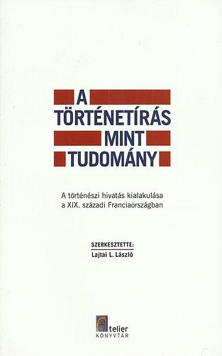 Lajtai L. Lszl ( szerk. ) - A trtnetrs mint tudomny - A trtnszi hivats kialakulsa a XIX. szzadi Franciaorszgban