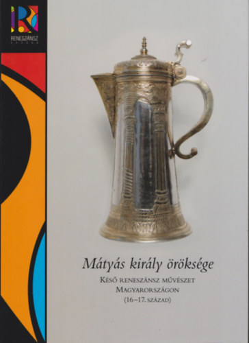 M�ty�s kir�ly �r�ks�ge - K�s� renesz�nsz m�v�szet Magyarorsz�gon (16-17. sz�zad) I-II.